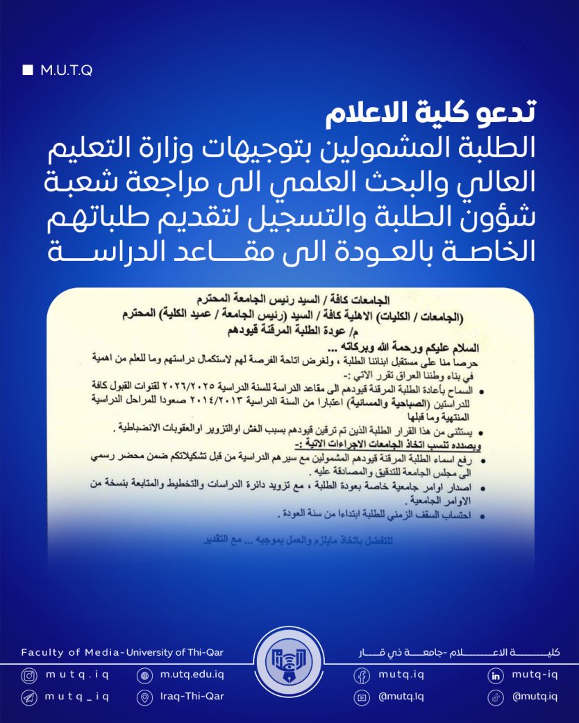تدعو كلية الاعلام الطلبة المشمولين بتوجيهات وزارة التعليم العالي والبحث العلمي الى مراجعة شعبـة شؤون الطلبة والتسجيل لتقديم طلباتهـم الخاصــة بالعــودة الى مقـــــاعد الدراســـــة